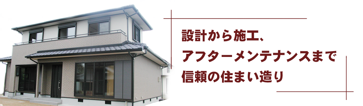設計から施工、アフターメンテナンスまで信頼の住まいづくり